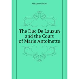 

Книга The Duc De Lauzun and the Court of Marie Antoinette. Maugras Gaston