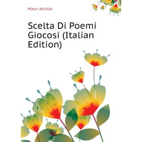 

Книга Scelta Di Poemi Giocosi (Italian Edition). Mauri Achille