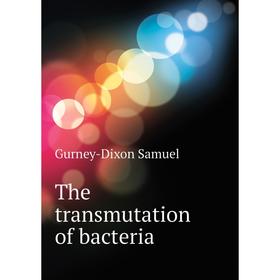 

Книга The transmutation of bacteria