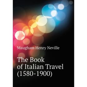 

Книга The Book of Italian Travel (1580-1900). Maugham Henry Neville
