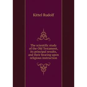 

Книга The scientific study of the Old Testament, its principal results, and their bearing upon religious instruction