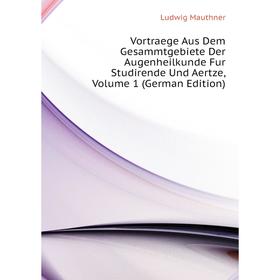 

Книга Vortraege Aus Dem Gesammtgebiete Der Augenheilkunde Fur Studirende Und Aertze, Volume 1 (German Edition)