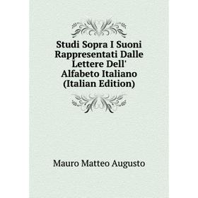 

Книга Studi Sopra I Suoni Rappresentati Dalle Lettere Dell' Alfabeto Italiano (Italian Edition). Mauro Mat