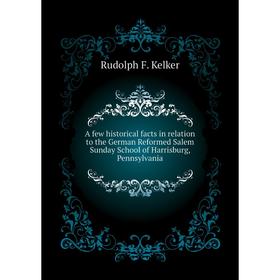 

Книга A few historical facts in relation to the German Reformed Salem Sunday School of Harrisburg, Pennsylvania
