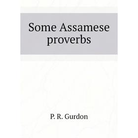 

Книга Some Assamese proverbs. P. R. Gurdon