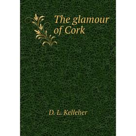 

Книга The glamour of Cork. D. L. Kelleher