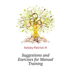 

Книга Suggestions and Exercises for Manual Training. Kelley Patrick H