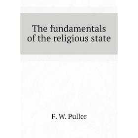

Книга The fundamentals of the religious state. F. W. Puller