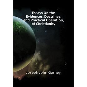 

Книга Essays On the Evidences, Doctrines, and Practical Operation, of Christianity