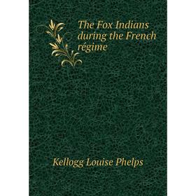 

Книга The Fox Indians during the French régime. Kellogg Louise Phelps