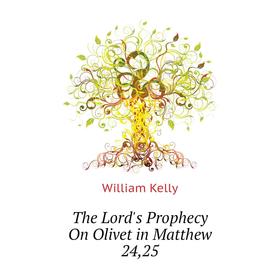 

Книга The Lord's Prophecy On Olivet in Matthew 24,25