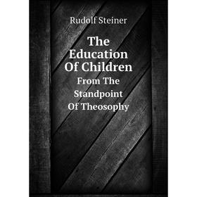 

Книга The Education Of ChildrenFrom The Standpoint Of Theosophy. Rudolf Steiner