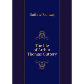

Книга The life of Arthur Thomas Guttery