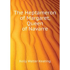 

Книга The Heptameron of Margaret, Queen of Navarre. Kelly Walter Keating