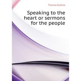 

Книга Speaking to the heart or sermons for the people. Guthrie Thomas
