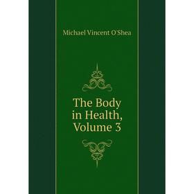 

Книга The Body in Health, Volume 3. Michael Vincent O'Shea