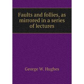 

Книга Faults and follies, as mirrored in a series of lectures