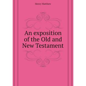 

Книга An exposition of the Old and New Testament