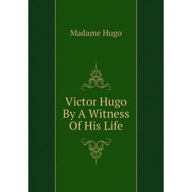 

Книга Victor Hugo By A Witness Of His Life