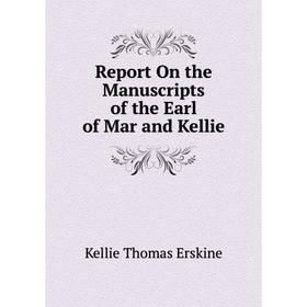

Книга Report On the Manuscripts of the Earl of Mar and Kellie. Kellie Thomas Erskine