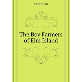 

Книга The Boy Farmers of Elm Island. Kellogg Elijah