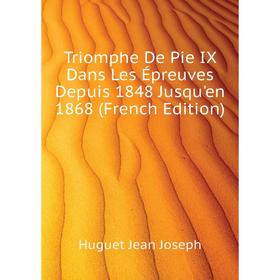 

Книга Triomphe De Pie IX Dans Les Épreuves Depuis 1848 Jusqu'en 1868 (French Edition)