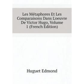 

Книга Les Métaphores Et Les Comparaisons Dans L'oeuvre De Victor Hugo, Volume 1