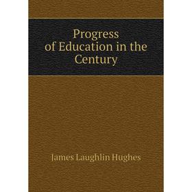 

Книга Progress of Education in the Century. James L. Hughes