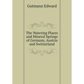 

Книга The Watering Places and Mineral Springs of Germany, Austria and Switzerland