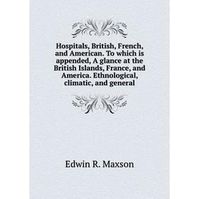 

Книга Hospitals, British, French, and American. To which is appended, A glance at the British Islands, France, and America. Ethnological, climatic, an