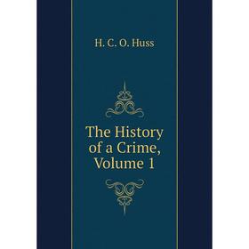 

Книга The History of a Crime, Volume 1. H. C. O. Huss