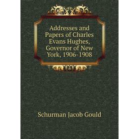 

Книга Addresses and Papers of Charles Evans Hughes, Governor of New York, 1906-1908