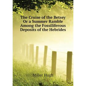 

Книга The Cruise of the Betsey Or a Summer Ramble Among the Fossiliferous Deposits of the Hebrides. Miller