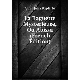 

Книга La Baguette Mysterieuse, Ou Abizai