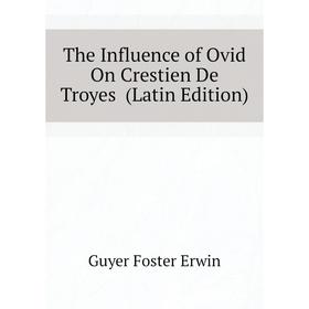 

Книга The Influence of Ovid On Crestien De Troyes (Latin Edition)
