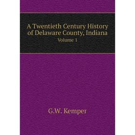 

Книга A Twentieth Century History of Delaware County, Indiana. Volume 1