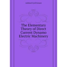 

Книга The Elementary Theory of Direct Current Dynamo Electric Machinery. Ashford Cyril Ernest