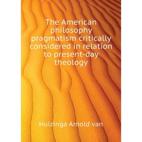 

Книга The American philosophy pragmatism critically considered in relation to present-day theology. Huizin