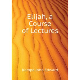 

Книга Elijah, a Course of Lectures