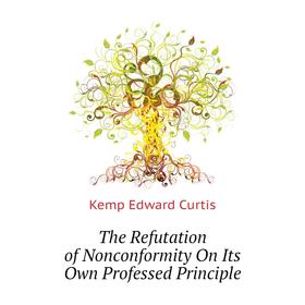 

Книга The Refutation of Nonconformity On Its Own Professed Principle