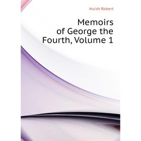 

Книга Memoirs of George the Fourth, Volume 1