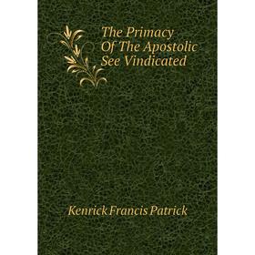

Книга The Primacy Of The Apostolic See Vindicated