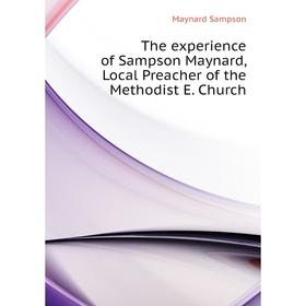 

Книга The experience of Sampson Maynard, Local Preacher of the Methodist E. Church. Maynard Sampson