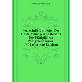 

Книга Festschrift Zur Feier Des Fünfzigjährigen Bestehens Des Königlichen Realgymnasiums, 1894 (German Edition)