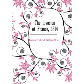 

Книга The invasion of France, 1814