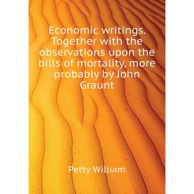 

Книга Economic writings. Together with the observations upon the bills of mortality, more probably by John Graunt