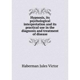 

Книга Hypnosis, its psychological interpretation and its practical use in the diagnosis and treatment of disease