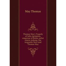 

Книга Thomas May's Tragedy of Julia Agrippina, empresse of Rome, nebst einem Anhang, Die tragoedie Nero und Thomas May