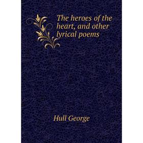 

Книга The heroes of the heart, and other lyrical poems. Hull George
