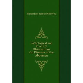 

Книга Pathological and Practical Observations On Diseases of the Abdomen